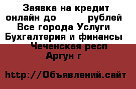 Заявка на кредит онлайн до 300.000 рублей - Все города Услуги » Бухгалтерия и финансы   . Чеченская респ.,Аргун г.